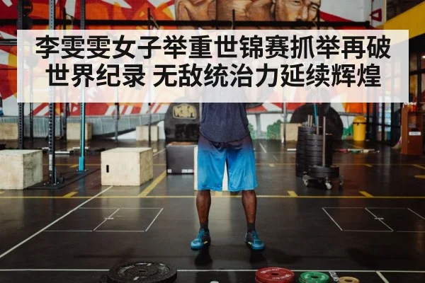 李雯雯女子举重世锦赛抓举再破世界纪录 无敌统治力延续辉煌