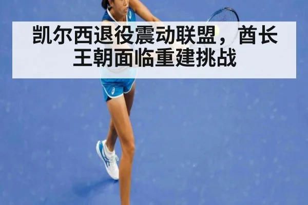 凯尔西退役震动联盟,酋长王朝面临重建挑战