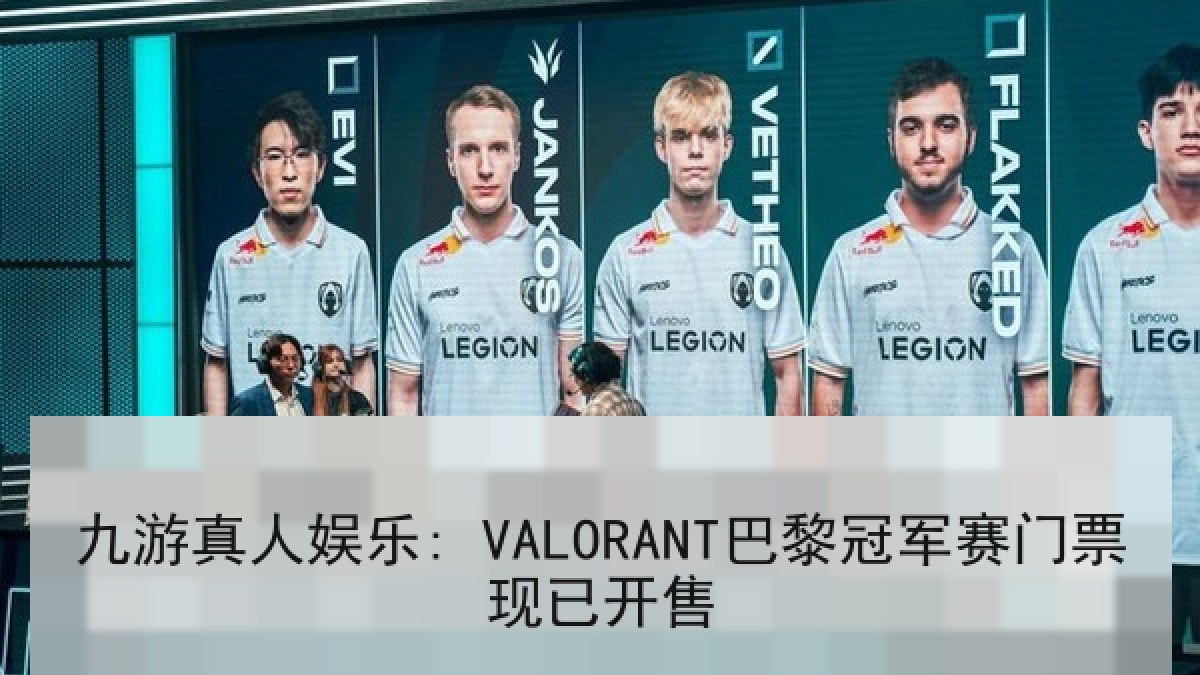 九游真人娱乐: VALORANT巴黎冠军赛门票现已开售 九游真人娱乐: VALORANT巴黎冠军赛门票现已开售