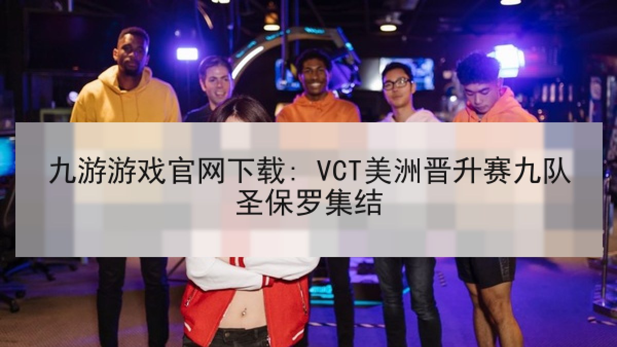 九游游戏官网下载: VCT美洲晋升赛九队圣保罗集结