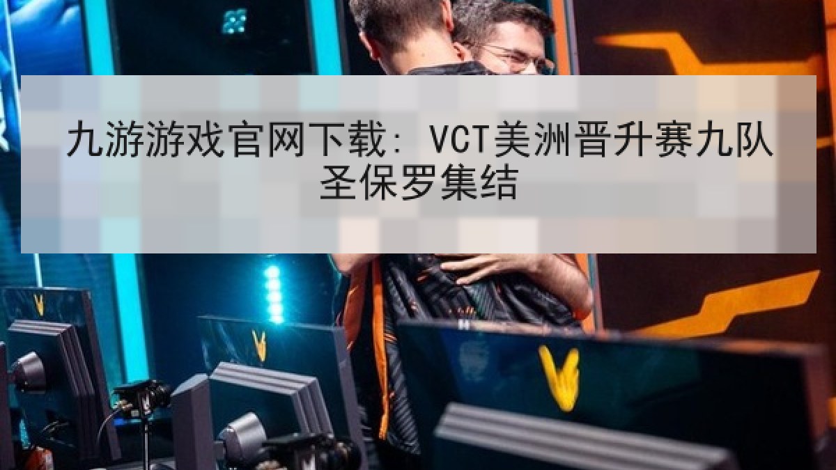 九游游戏官网下载: VCT美洲晋升赛九队圣保罗集结