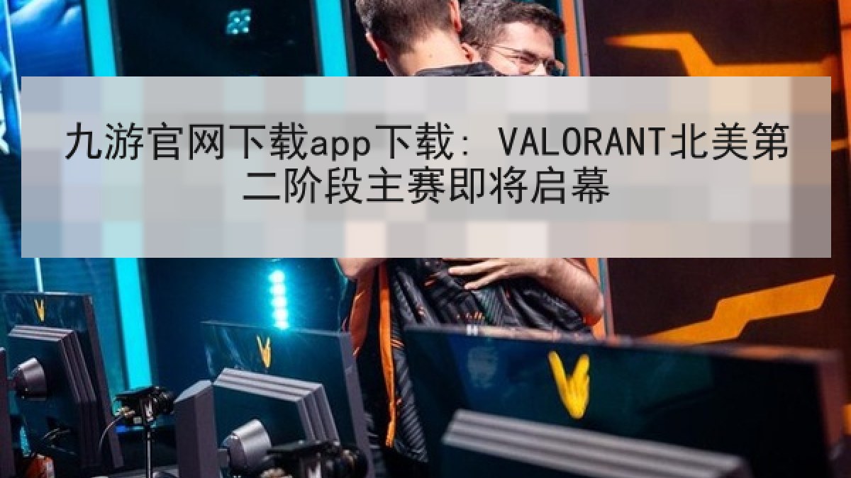 九游官网下载app下载: VALORANT北美第二阶段主赛即将启幕