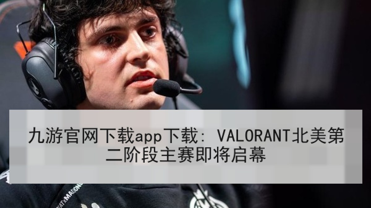 九游官网下载app下载: VALORANT北美第二阶段主赛即将启幕