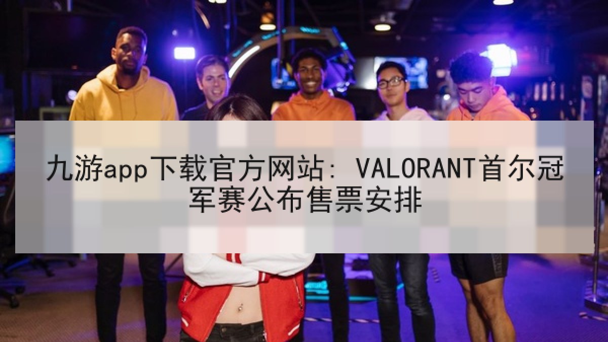 九游app下载官方网站: VALORANT首尔冠军赛公布售票安排