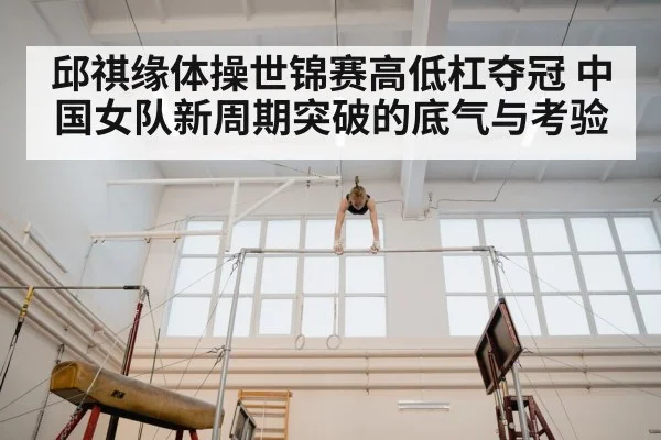 邱祺缘体操世锦赛高低杠夺冠 中国女队新周期突破的底气与考验