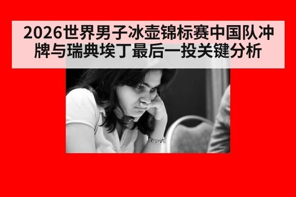 2026世界男子冰壶锦标赛中国队冲牌与瑞典埃丁最后一投关键分析